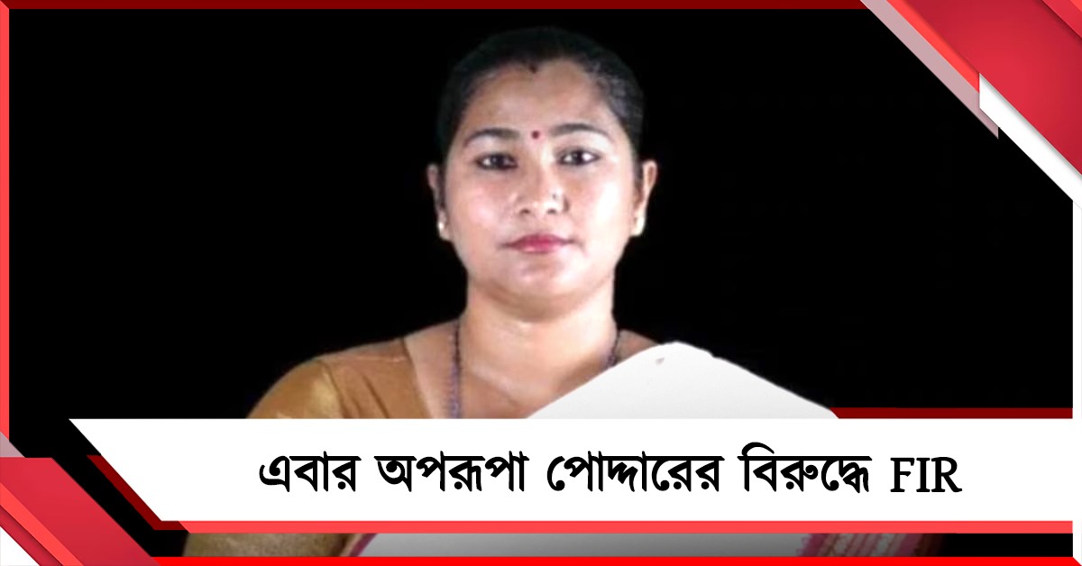 পুলিশকে ধাক্কা দেওয়ার অভিযোগ এবার অপরূপা পোদ্দারের বিরুদ্ধে