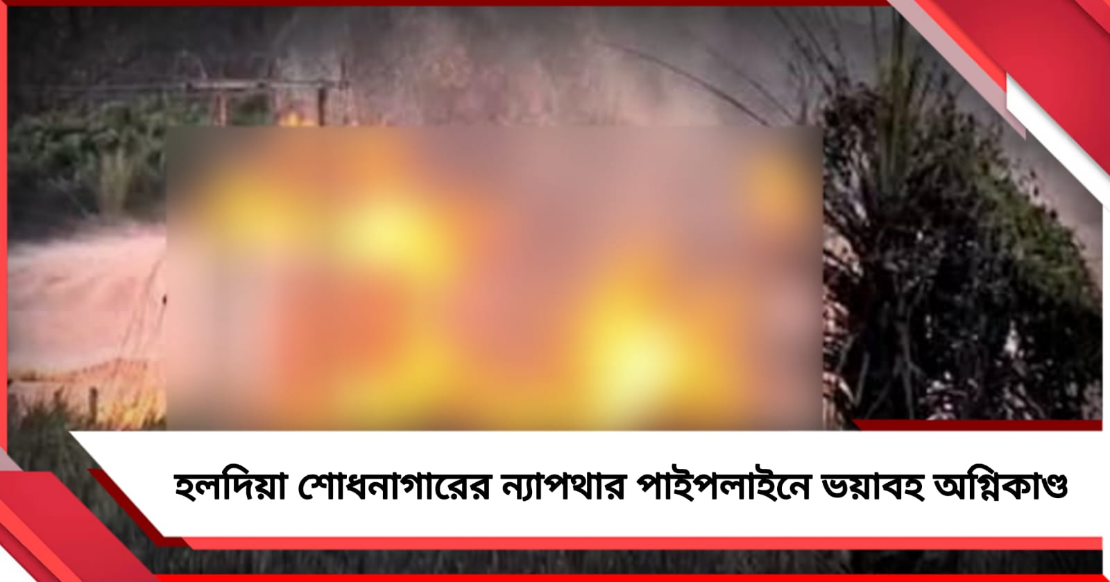 হলদিয়া শোধনাগারের ন্যাপথার পাইপলাইনে ভয়াবহ অগ্নিকাণ্ড, গুরুতর জখম ১৫