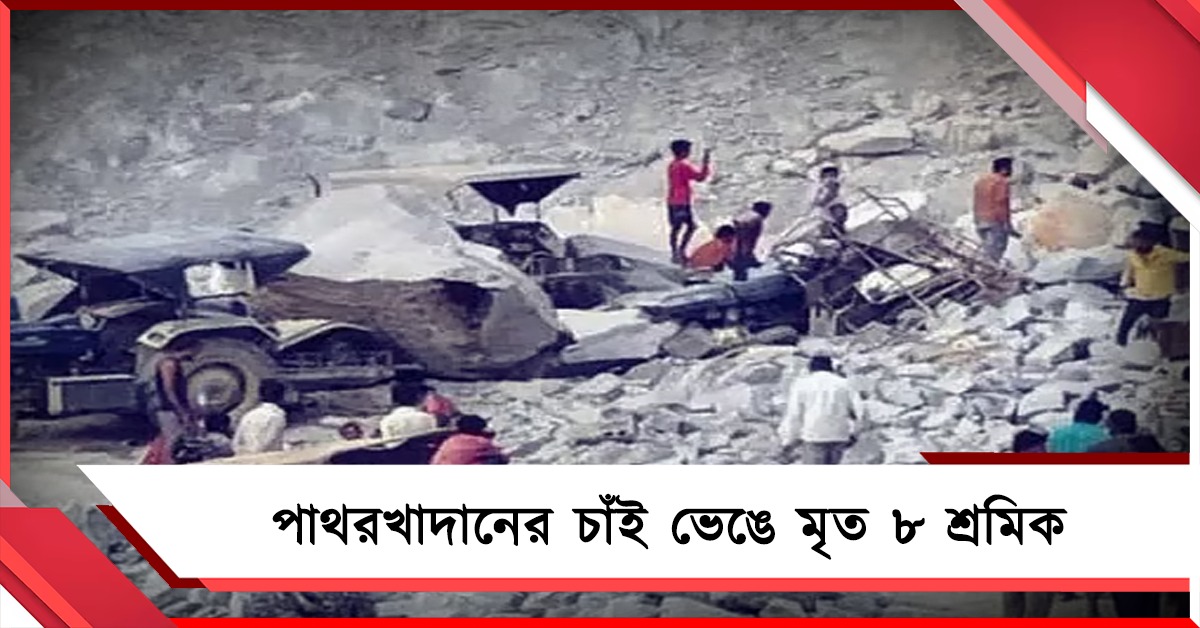 পাথরখাদানে চাঁই ভেঙে মৃত ৮ শ্রমিক