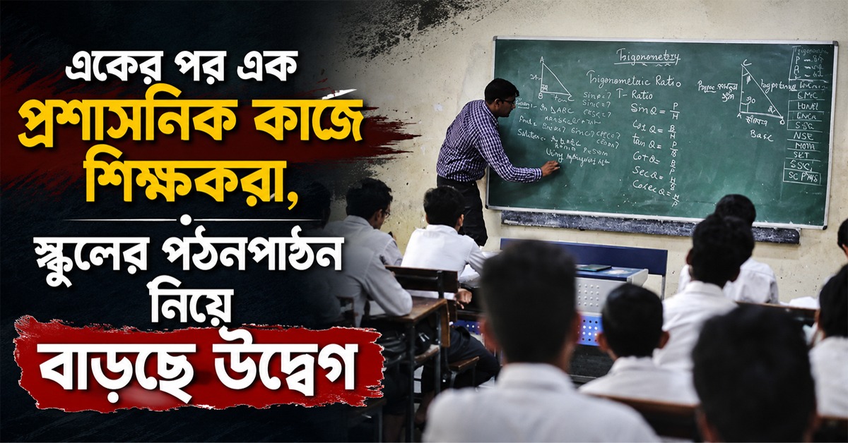 একের পর এক প্রশাসনিক কাজে শিক্ষকরা, স্কুলের পঠনপাঠন নিয়ে বাড়ছে উদ্বেগ