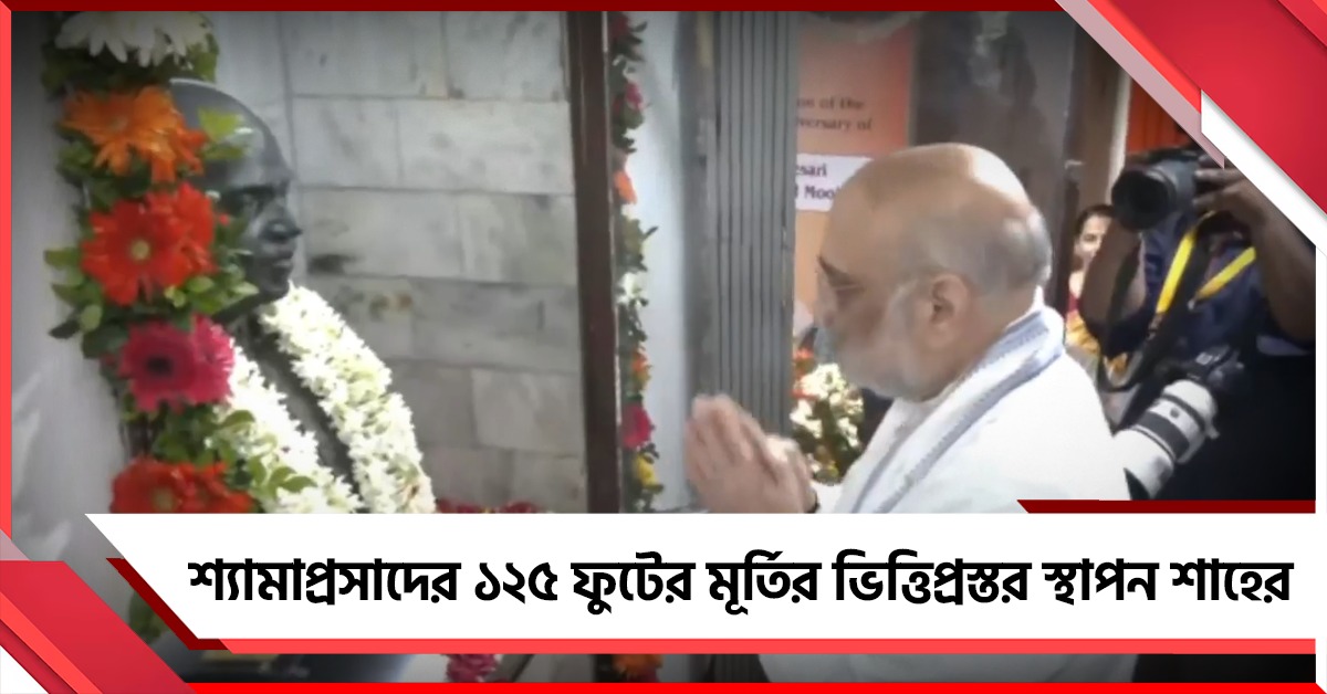 ১২৫তম জন্মবার্ষিকীতে শ্যামাপ্রসাদের ১২৫ ফুটের মূর্তির ভিত্তিপ্রস্তর স্থাপন শাহের
