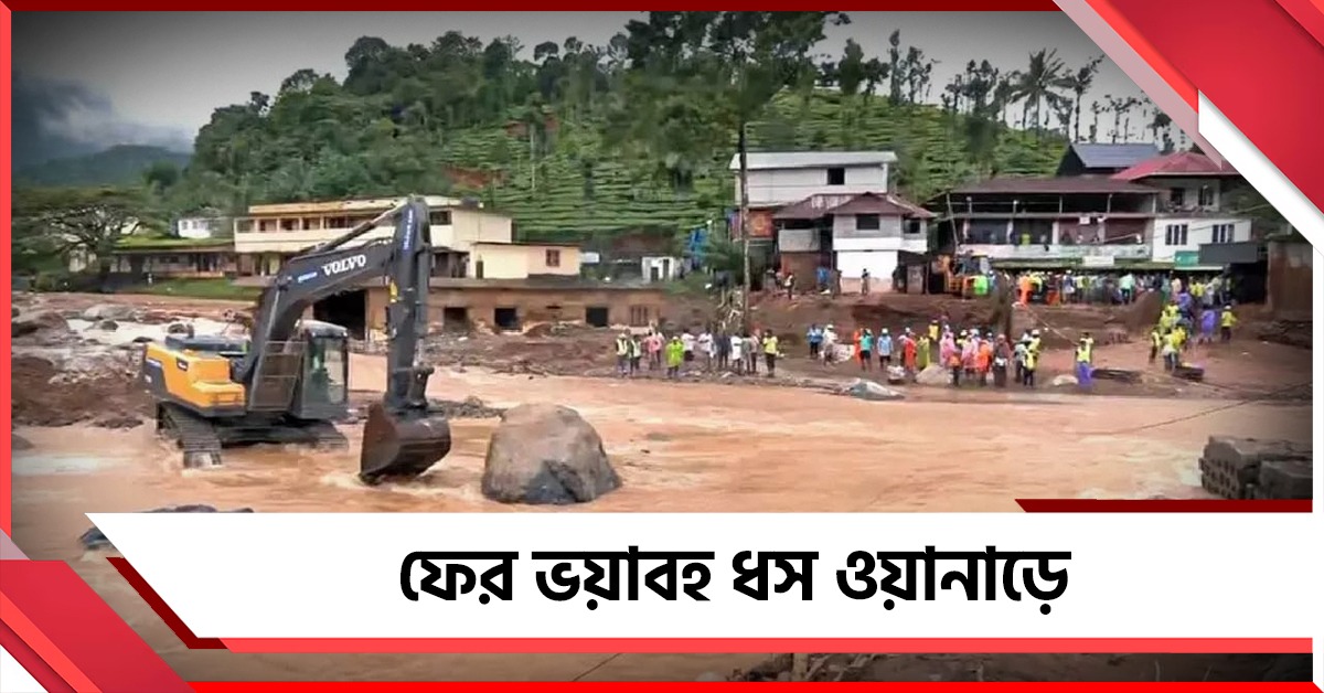 ফের ভয়াবহ ধস ওয়ানাড়ে, হু হু করে বাড়ছে মৃতের সংখ্যা