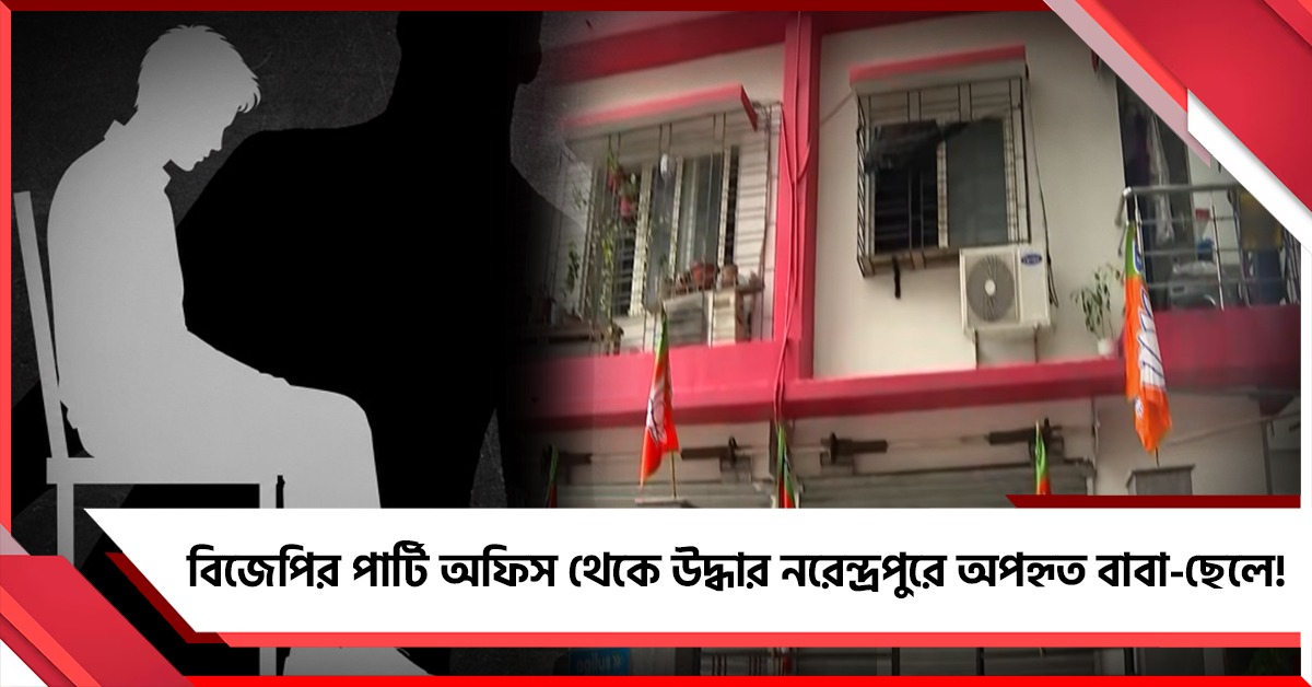 বিজেপির পার্টি অফিস থেকে উদ্ধার নরেন্দ্রপুরে অপহৃত বাবা-ছেলে!