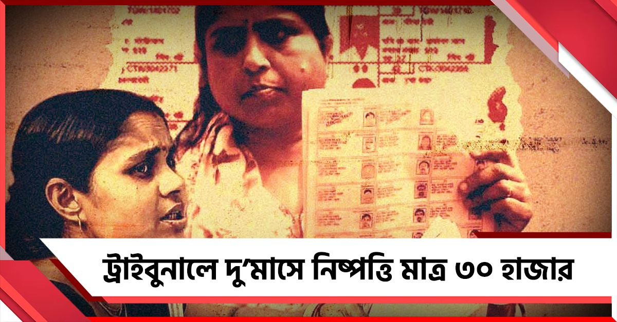 ট্রাইবুনালে দু’মাসে নিষ্পত্তি মাত্র ৩০ হাজার, প্রশ্নের মুখে পরিকাঠামো -বিচারপতিদের ভূমিকা