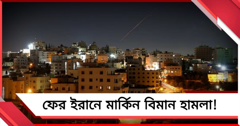 ফের ইরানে মার্কিন বিমান হামলা! নতুন করে উত্তপ্ত পশ্চিম এশিয়া