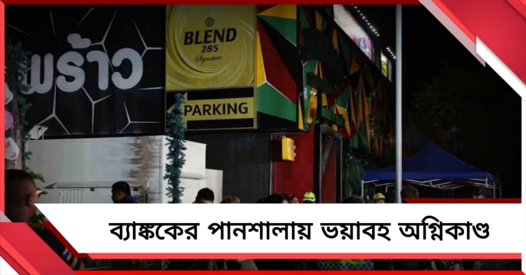 মধ্যরাতে ব্যাঙ্ককের পানশালায় ভয়াবহ অগ্নিকাণ্ড, মৃত ২৭, আহত ৬৩