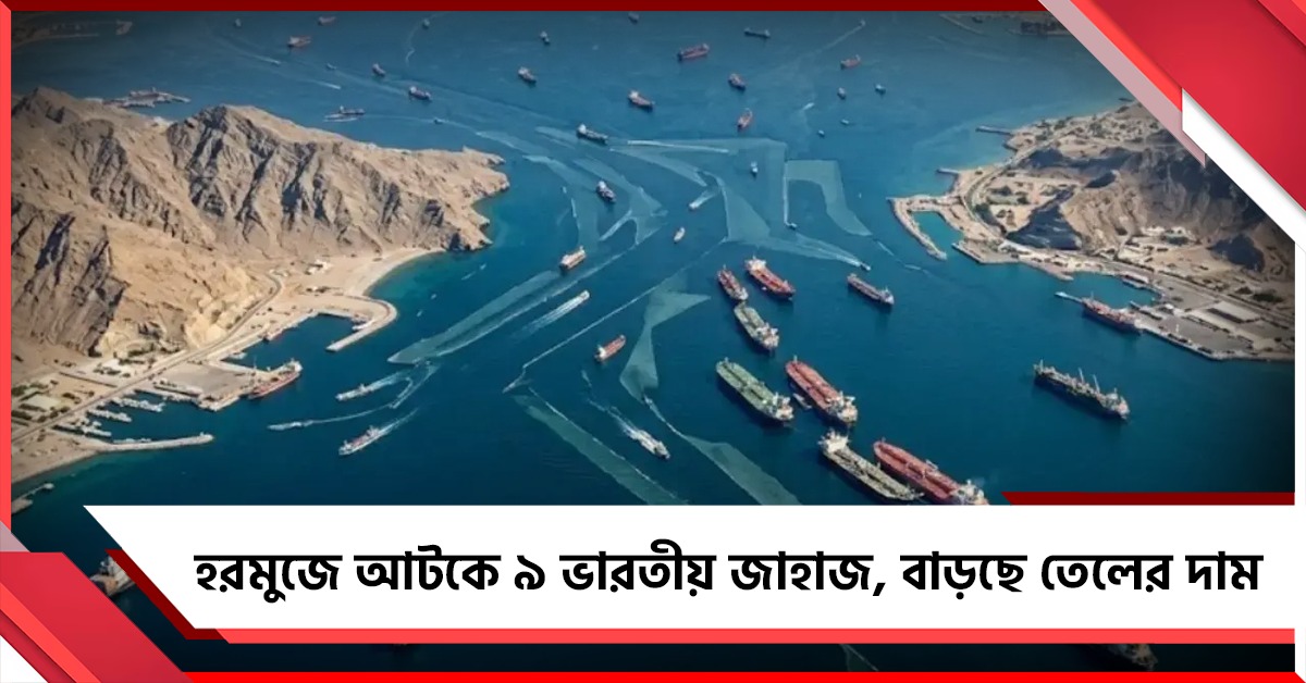 হরমুজে আটকে ৯ ভারতীয় জাহাজ, বাড়ছে তেলের দাম