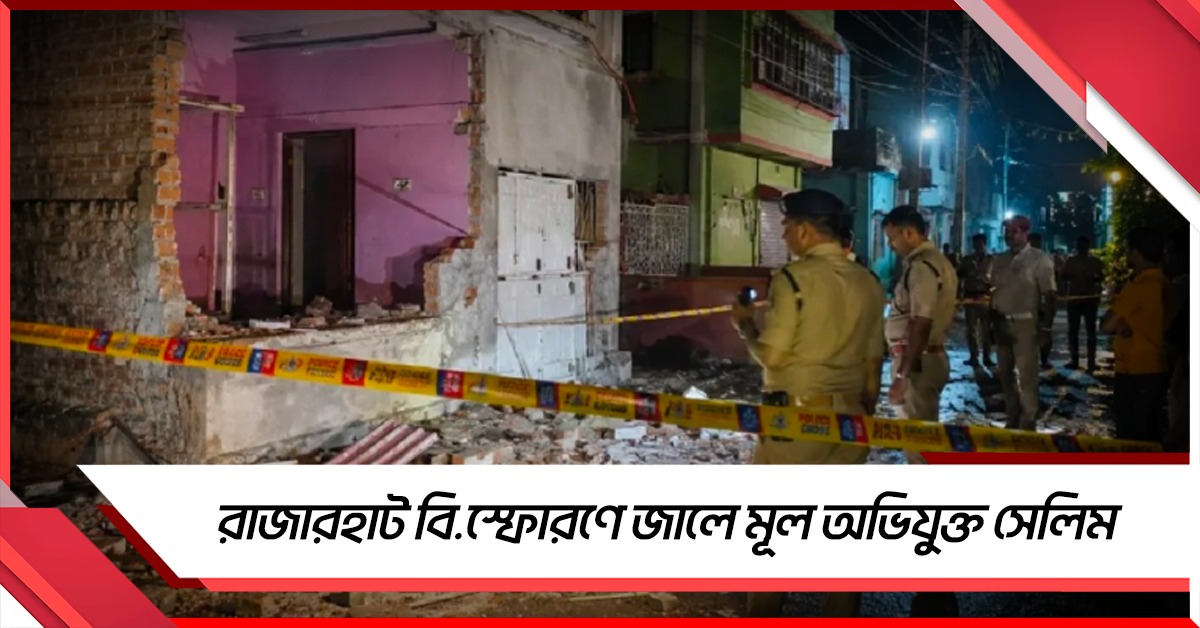 রাজারহাট বিস্ফোরণে পুলিশের বড় সাফল্য, জালে মূল অভিযুক্ত সেলিম