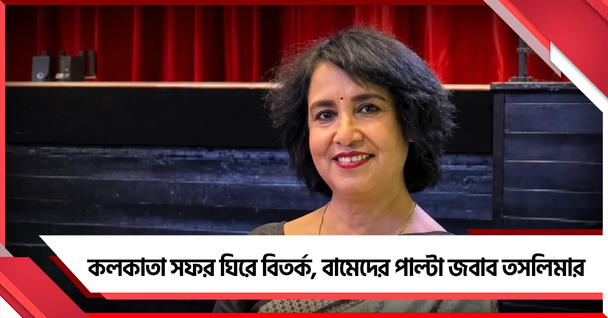 কলকাতা সফর ঘিরে বিতর্ক, বামেদের পাল্টা জবাব তসলিমার
