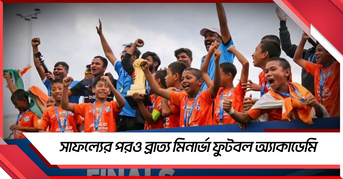 বিদেশের মাঠে দাপুটে পারফরম্যান্স, ফেডারেশনের কাছে ব্রাত্য মিনার্ভা ফুটবল অ্যাকাডেমি