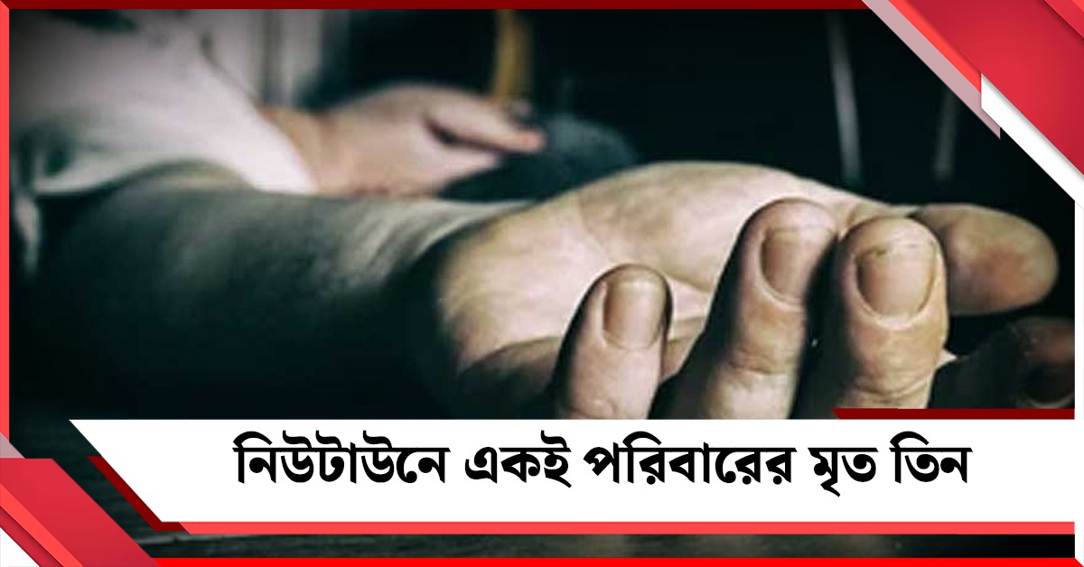 পারিবারিক বিবাদের মর্মান্তিক পরিণতি, নিউটাউনে একই পরিবারের মৃত তিন