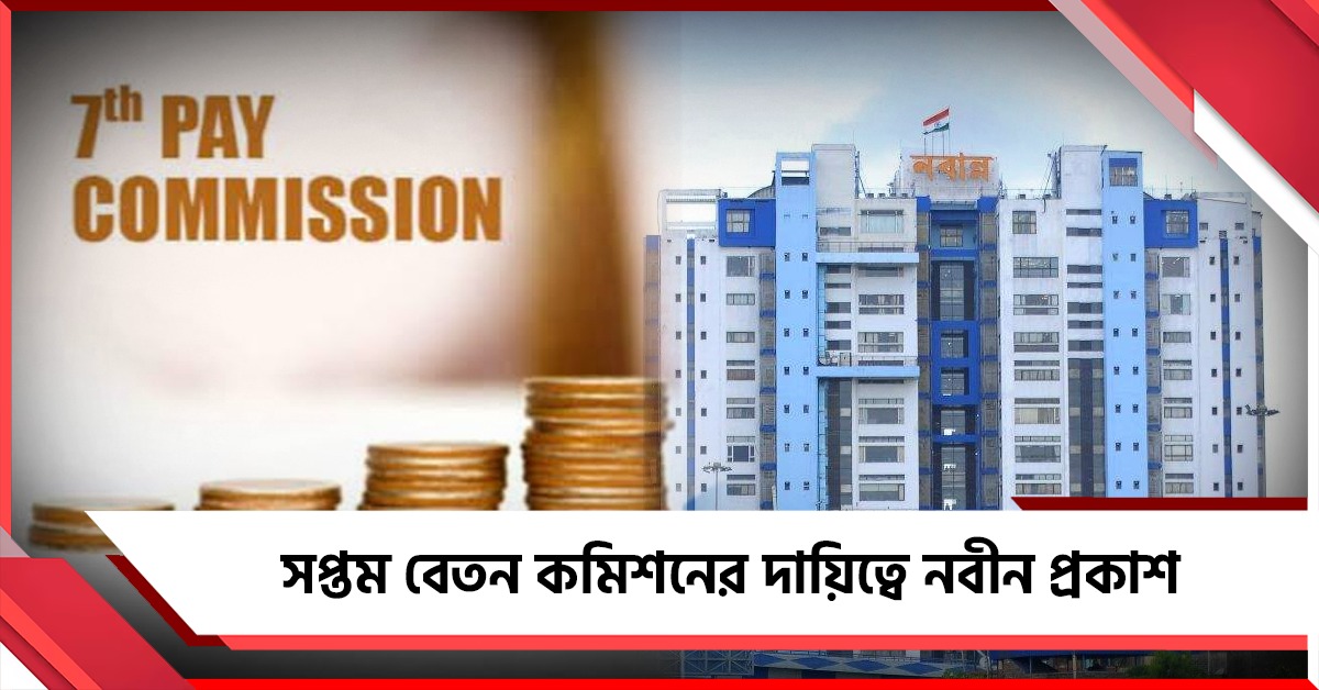 চেয়ারম্যান পদে রদবদল, সপ্তম বেতন কমিশনের দায়িত্বে নবীন প্রকাশ