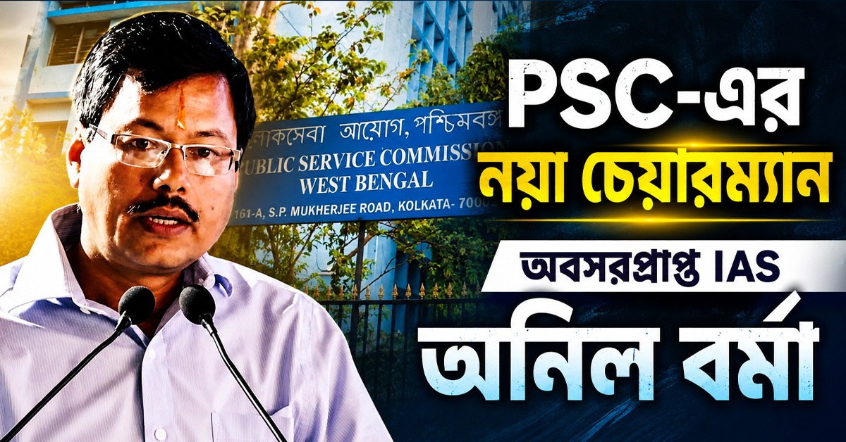 PSC-এর নয়া চেয়ারম্যান অবসরপ্রাপ্ত IAS অনিল বর্মা, জারি বিজ্ঞপ্তি
