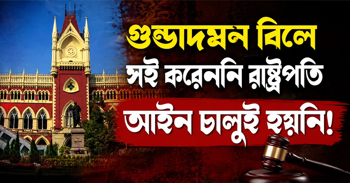 গুন্ডাদমন বিলে সই করেননি রাষ্ট্রপতি, আইন চালুই হয়নি! মামলা খারিজ করে জানাল হাই কোর্টে