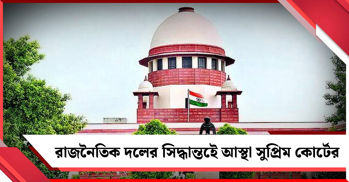 পরিষদীয় বা সংসদীয় দলের সংখ্যা নয়, দলের সিদ্ধান্তই শেষ কথা: সুপ্রিম কোর্ট