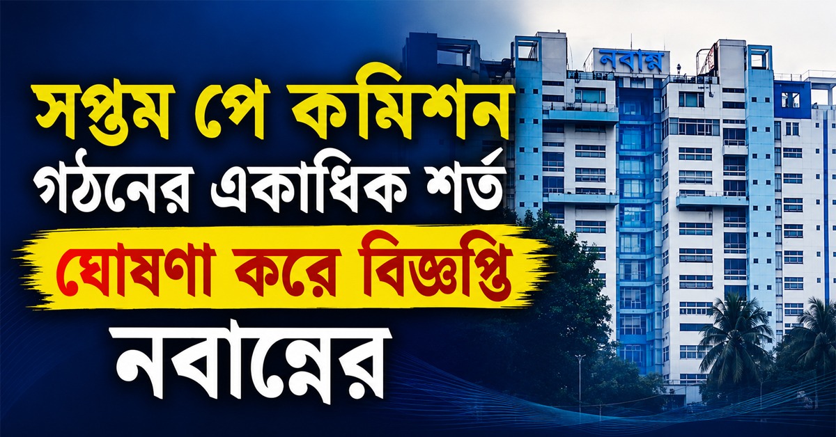এগিয়ে গেল আরও একধাপ, সপ্তম পে কমিশন গঠনের একাধিক শর্ত ঘোষণা করে বিজ্ঞপ্তি নবান্নের