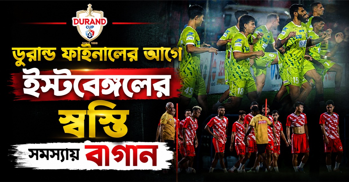 Durand Cup: ফাইনাল ডার্বির আগে মোহনবাগানের ‘পথে হল দেরি’, ইস্টবেঙ্গলের ইমামি স্বস্তি