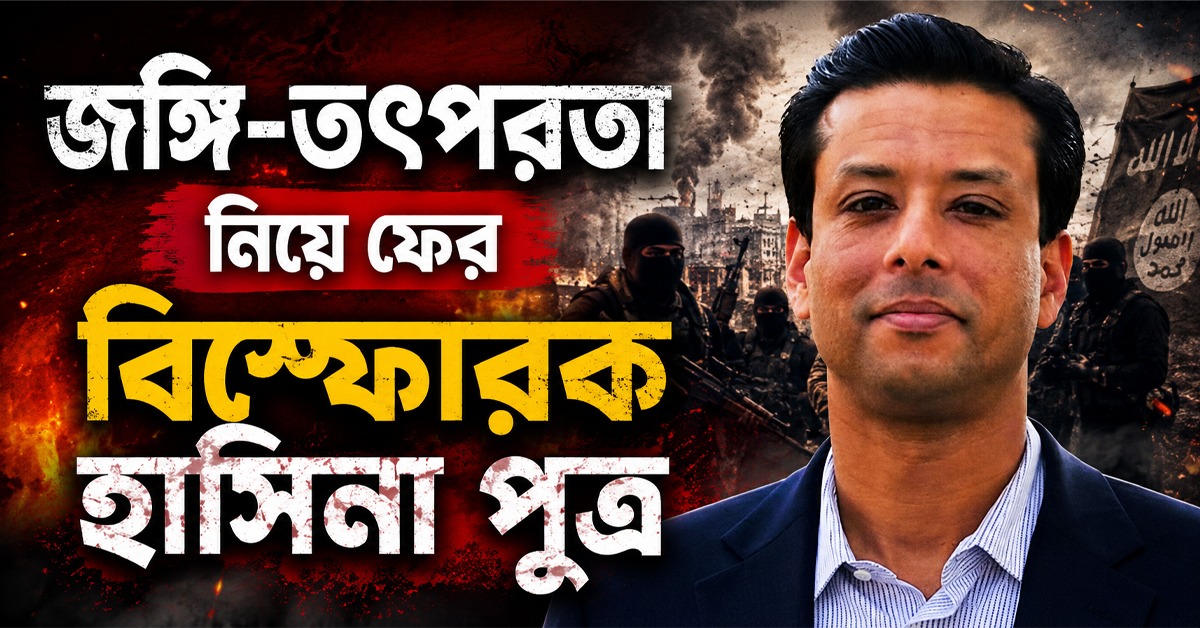 জঙ্গি-তৎপরতা নিয়ে ফের বিস্ফোরক হাসিনা পুত্র, কাঠগড়ায় বাংলাদেশের সরকার