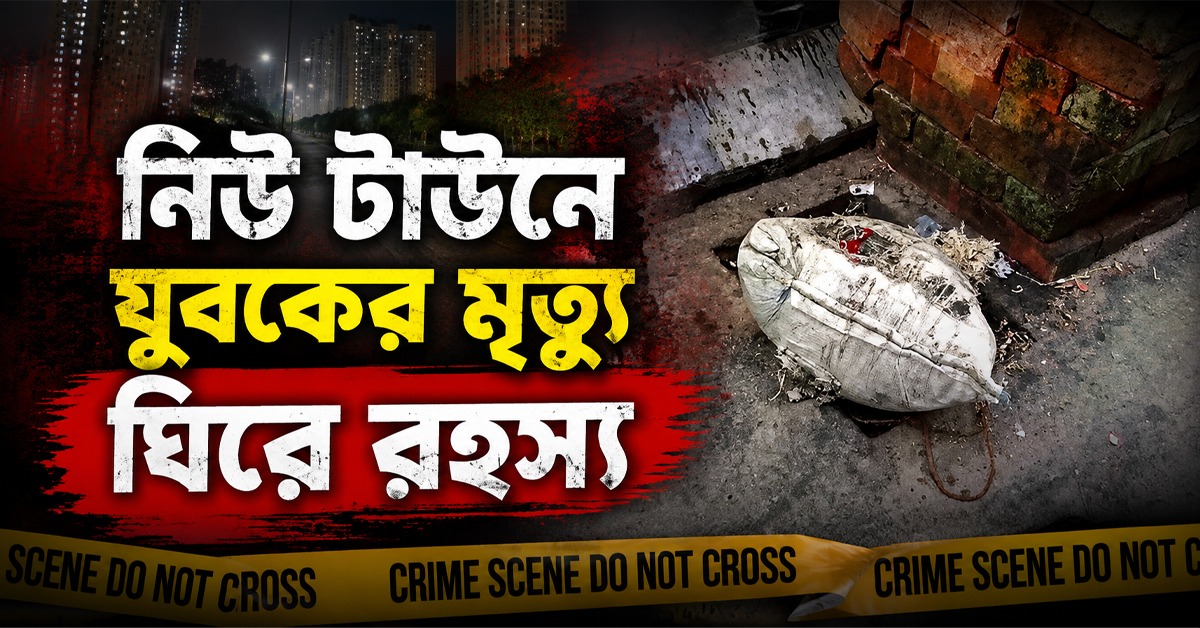 বস্তাবন্দি দেহ, থেঁতলানো মুখ নিউ টাউনে যুবকের মৃত্যু ঘিরে রহস্য
