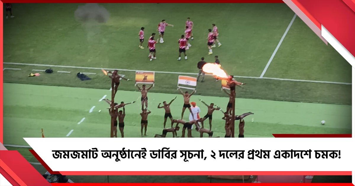 জমজমাট অনুষ্ঠানেই ডার্বির সূচনা, ২ দলের প্রথম একাদশে চমক!