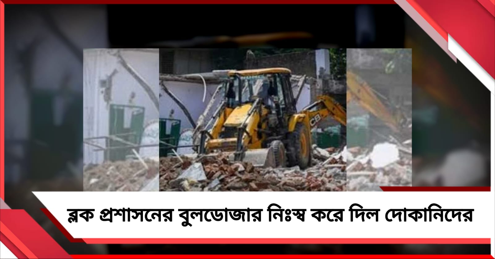 ২৪ ঘণ্টার নোটিশে ব্লক প্রশাসনের বুলডোজার নিঃস্ব করে দিল দোকানিদের