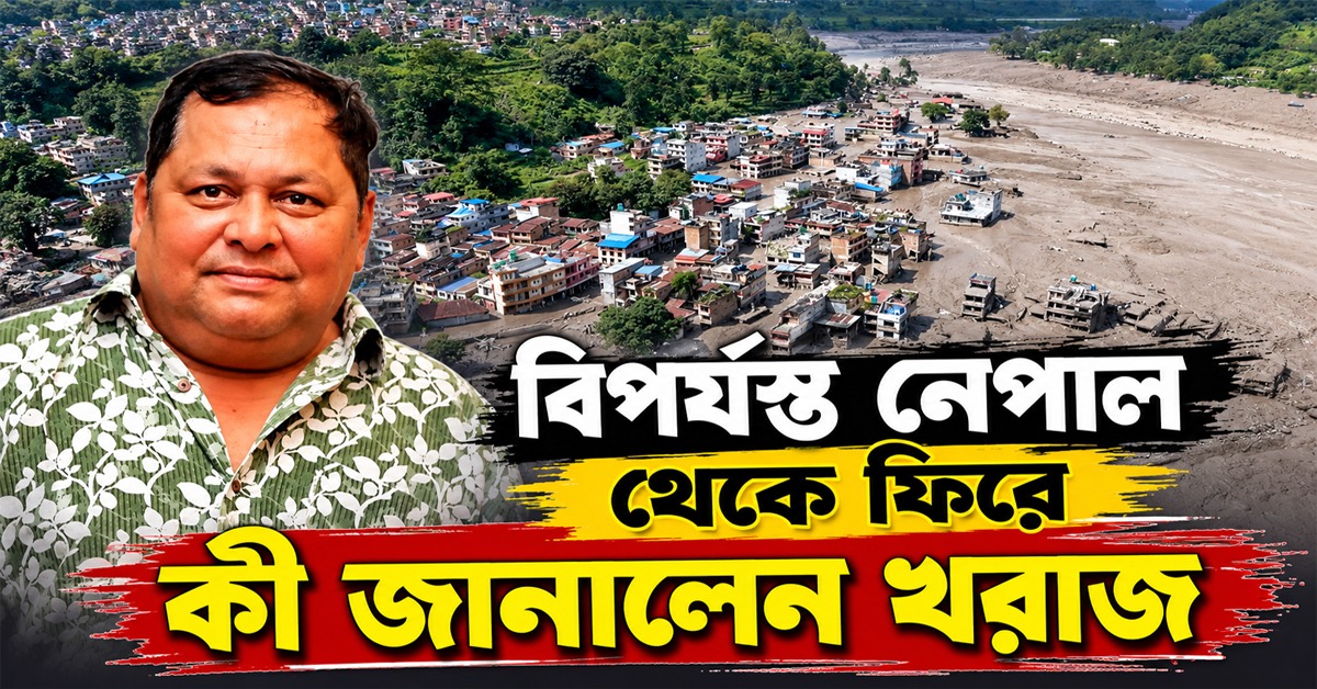 বিপর্যস্ত নেপাল থেকে ফিরে কী জানালেন খরাজ