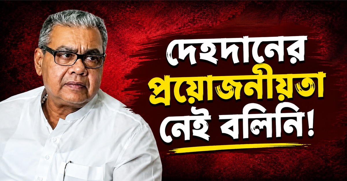 দেহদানের প্রয়োজনীয়তা নেই বলিনি! ১৮০° ঘুরে মন্তব্যের ব্যাখ্যা দিলেন স্বাস্থ্যমন্ত্রী