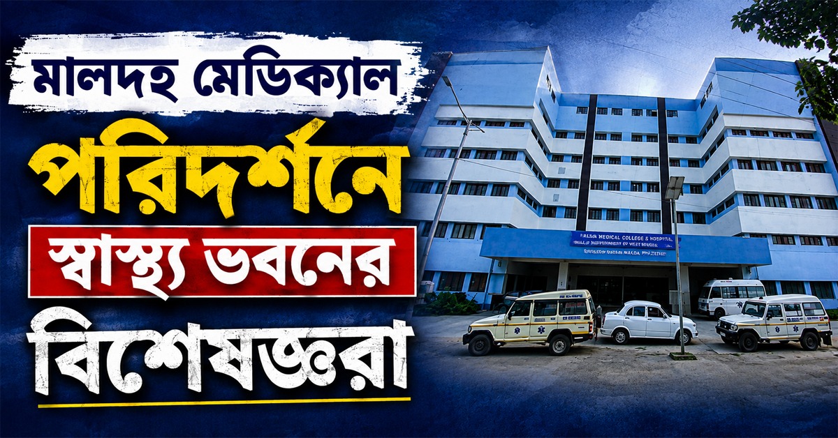 দু মাসে ১৬৬ শিশুর মৃত্যু: মালদহ মেডিক্যাল পরিদর্শনে স্বাস্থ্য ভবনের বিশেষজ্ঞরা