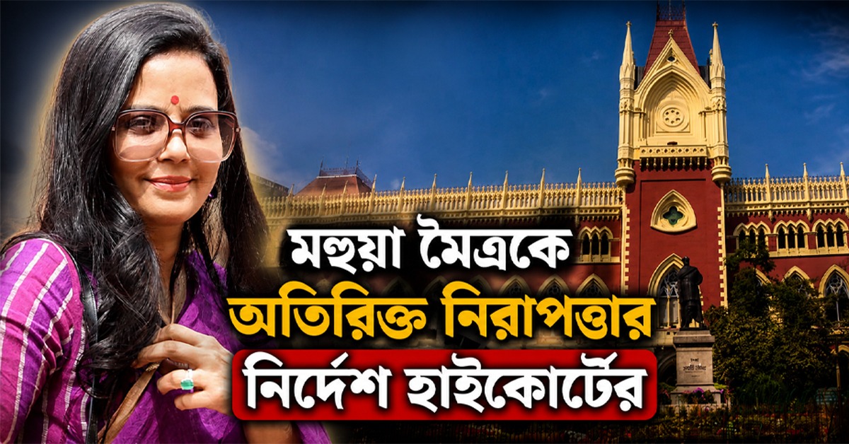 কৃষ্ণনগরে কর্মসূচিতে মহুয়া মৈত্রকে অতিরিক্ত নিরাপত্তা দেওয়ার নির্দেশ হাইকোর্টের