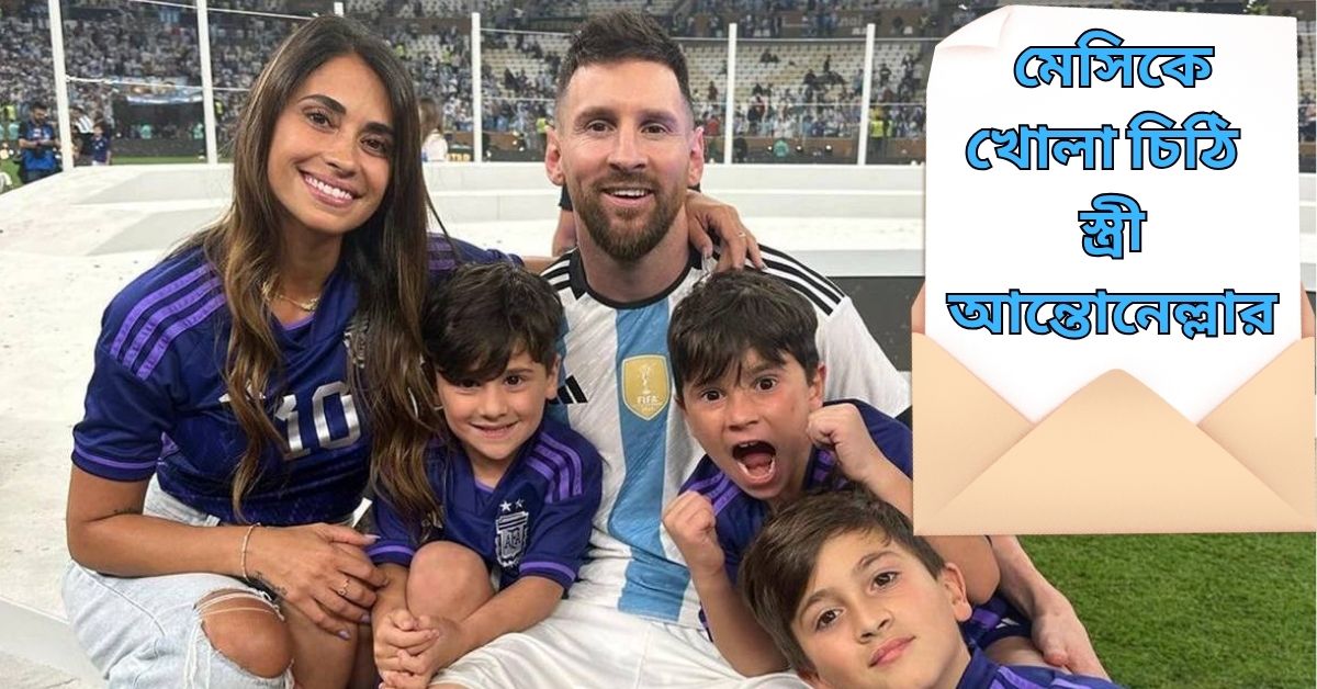 "ধাক্কা খেয়েও ঘুড়ে দাঁড়িয়েছ...", অবসরের পর মেসিকে খোলা চিঠি স্ত্রী আন্তোনেল্লার