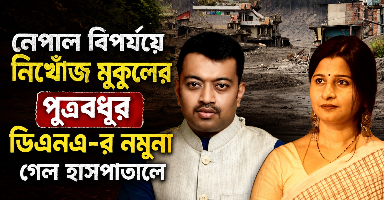 নেপাল বিপর্যয়ে নিখোঁজ মুকুলের পুত্রবধূর ডিএনএ-র নমুনা গেল হাসপাতালে