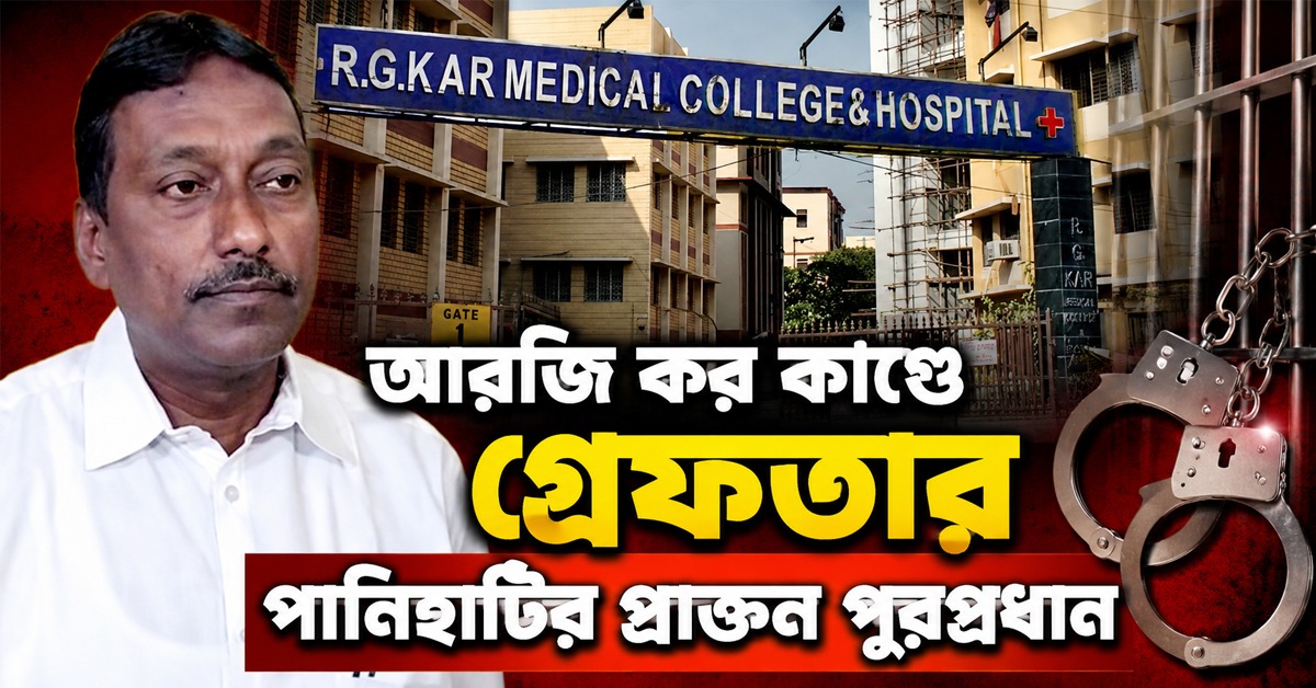 আরজি কর কাণ্ডে গ্রেফতার পানিহাটির প্রাক্তন পুরপ্রধান