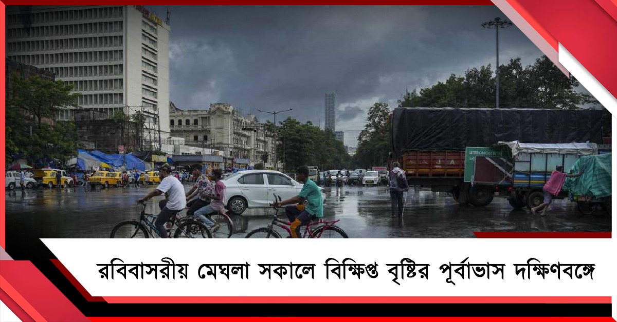 রবিবাসরীয় মেঘলা সকালে বিক্ষিপ্ত বৃষ্টির পূর্বাভাস দক্ষিণবঙ্গে