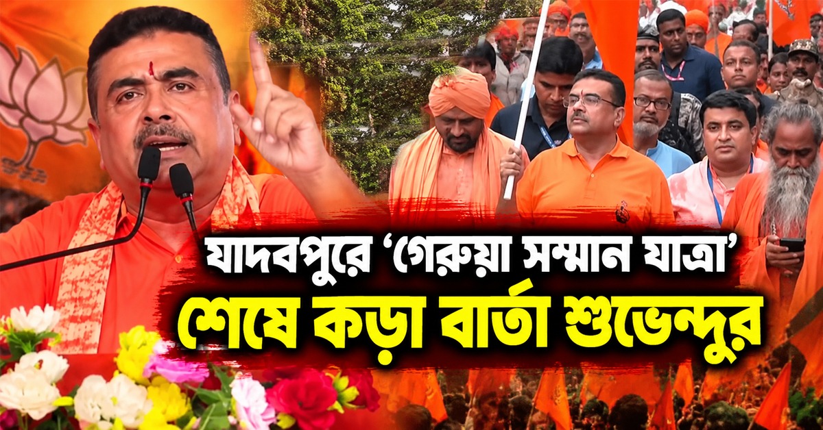 গেরুয়াকে অপমান করলেই শিকড়-সহ উপড়ে ফেলা হবে: যাদবপুরে 'গেরুয়া সম্মান যাত্রা' শেষে কড়া বার্তা শুভেন্দুর