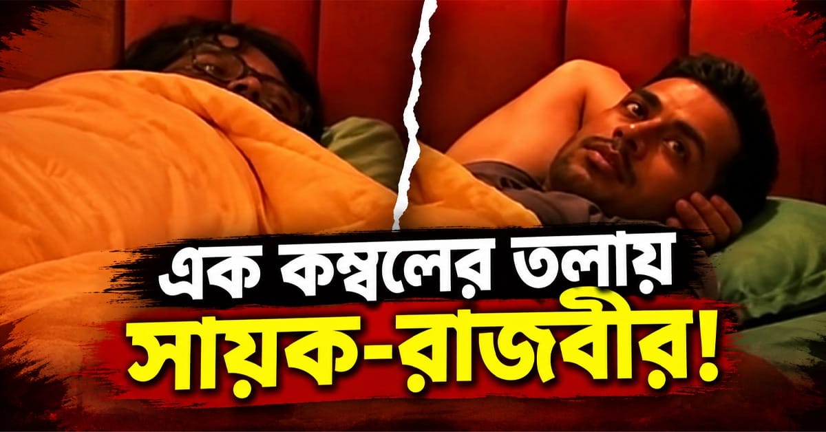 এক কম্বলের তলায় সায়ক-রাজবীর! তুমুল ঝগড়ার পরে টুইস্ট