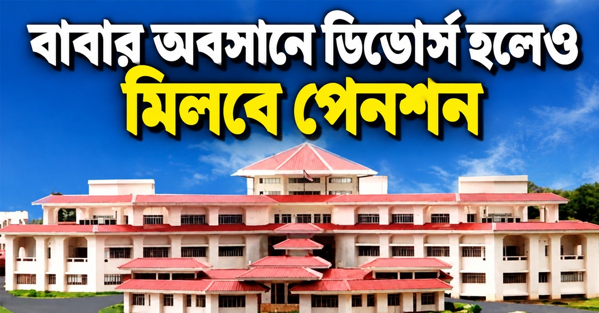 বাবার মৃত্যুর পর বিবাহবিচ্ছেদ হলেও মিলবে পারিবারিক পেনশন! ঐতিহাসিক রায় ত্রিপুরা হাইকোর্টের
