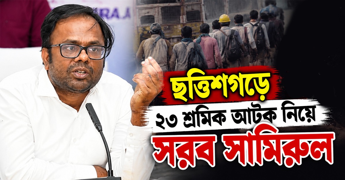 বাংলা বললেই হয়রানি! ছত্তিশগড়ে ২৩ শ্রমিক আটক নিয়ে সরব সামিরুল