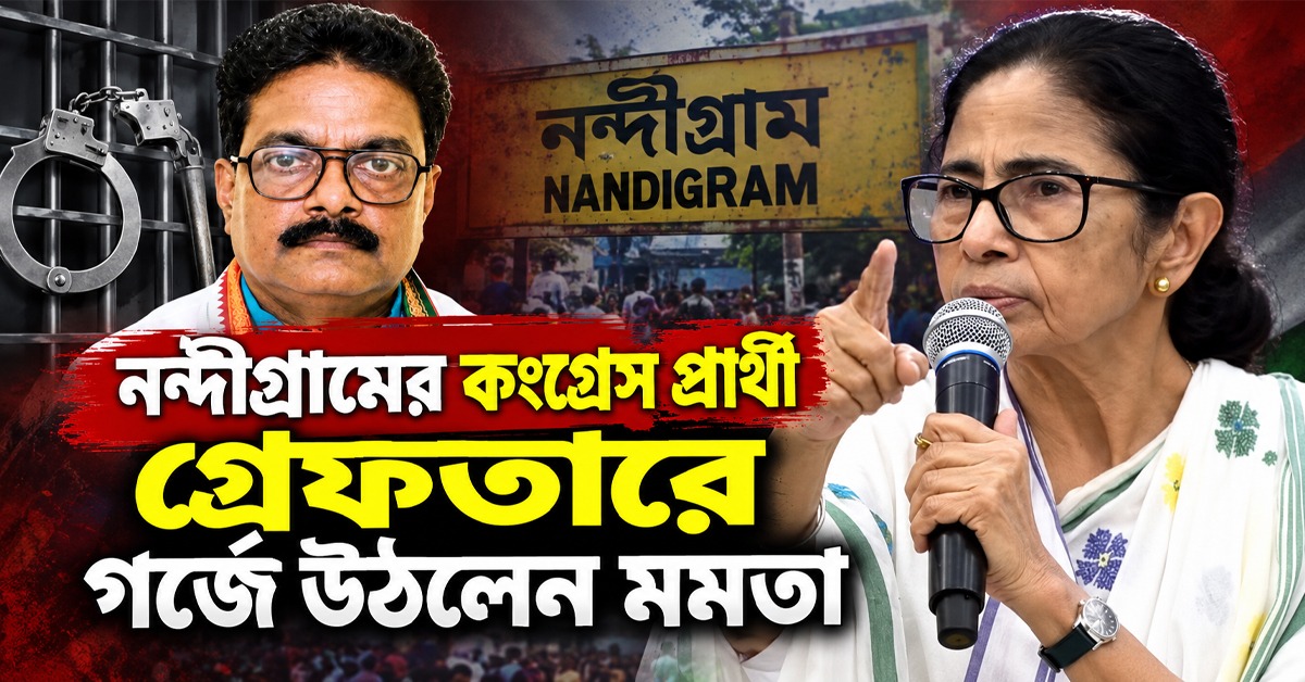 প্রতিদিন গণতন্ত্রের হত্যা: নন্দীগ্রামের কংগ্রেস প্রার্থী গ্রেফতারে গর্জে উঠলেন মমতা