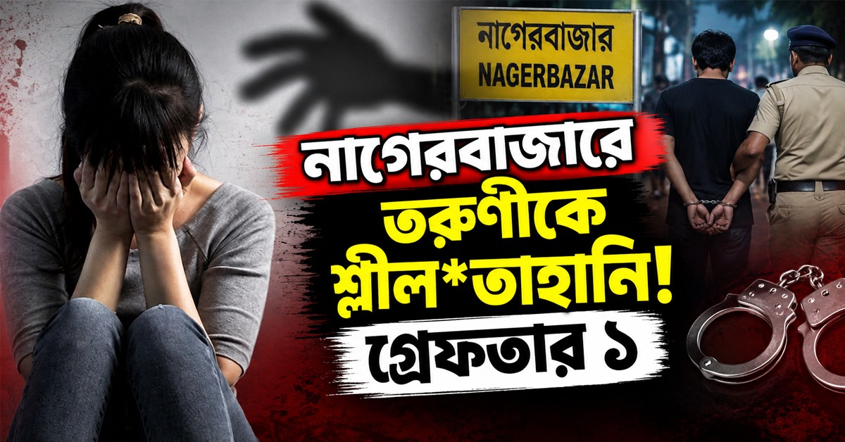 নাগেরবাজারে দুষ্কৃতীদের বচসা, প্রতিবাদ করার তরুণীকে শ্লীলতাহানি