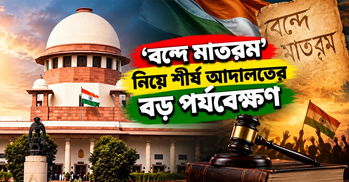 ধর্মীয় কারণে না গাইলে শাস্তি নয়! ‘বন্দে মাতরম’ নিয়ে শীর্ষ আদালতের বড় পর্যবেক্ষণ