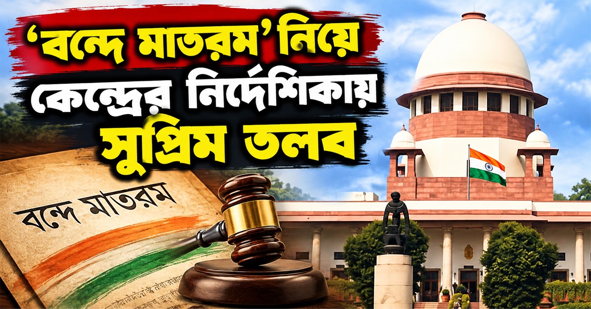 ৬ স্তবক গাওয়া বাধ্যতামূলক! ‘বন্দে মাতরম’ নিয়ে কেন্দ্রের নির্দেশিকায় সুপ্রিম তলব