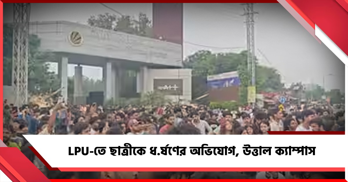 LPU-তে ছাত্রীকে ধর্ষণের অভিযোগ, উত্তাল ক্যাম্পাস, অবরুদ্ধ জাতীয় সড়ক