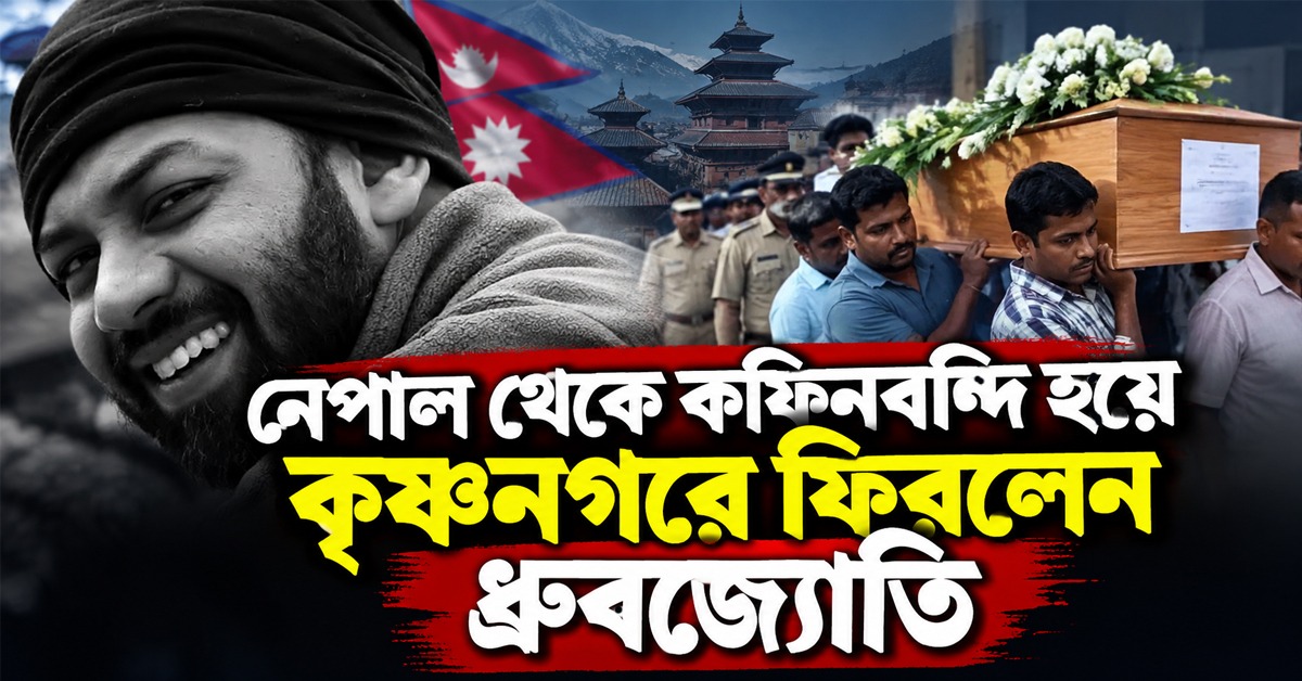 নেপাল থেকে কফিনবন্দি হয়ে কৃষ্ণনগরে ফিরলেন ধ্রুবজ্যোতি