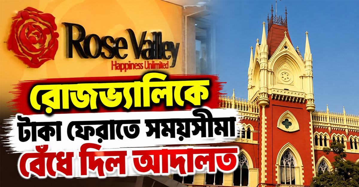 আমানতকারীদের জন্য সুখবর! রোজভ্যালিকে টাকা ফেরাতে সময়সীমা বেঁধে দিল আদালত
