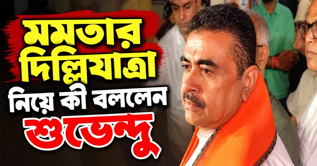 মমতার দিল্লিযাত্রা নিয়ে কী বললেন শুভেন্দু