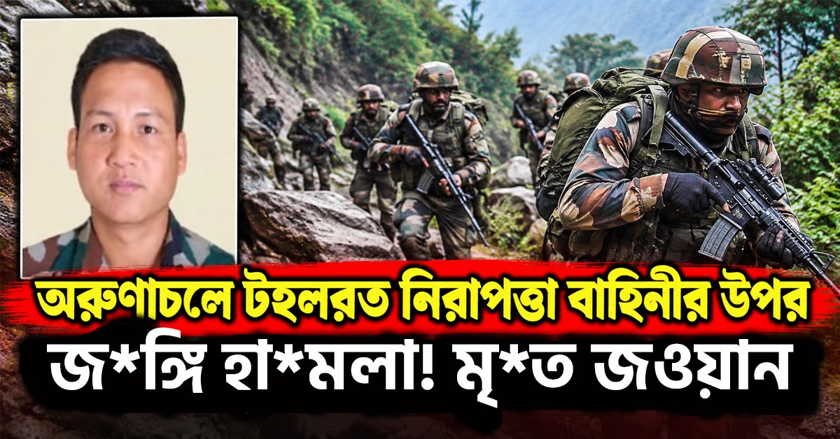 অরুণাচলে টহলরত নিরাপত্তা বাহিনীর উপর জঙ্গি হামলা! মৃত জওয়ান