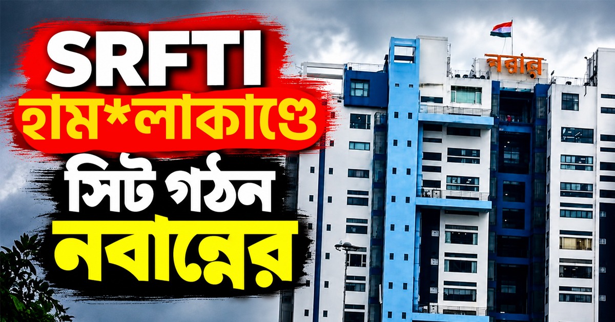 এসআরএফটিআই হামলাকাণ্ডে বড় পদক্ষেপ, সিট গঠন নবান্নের
