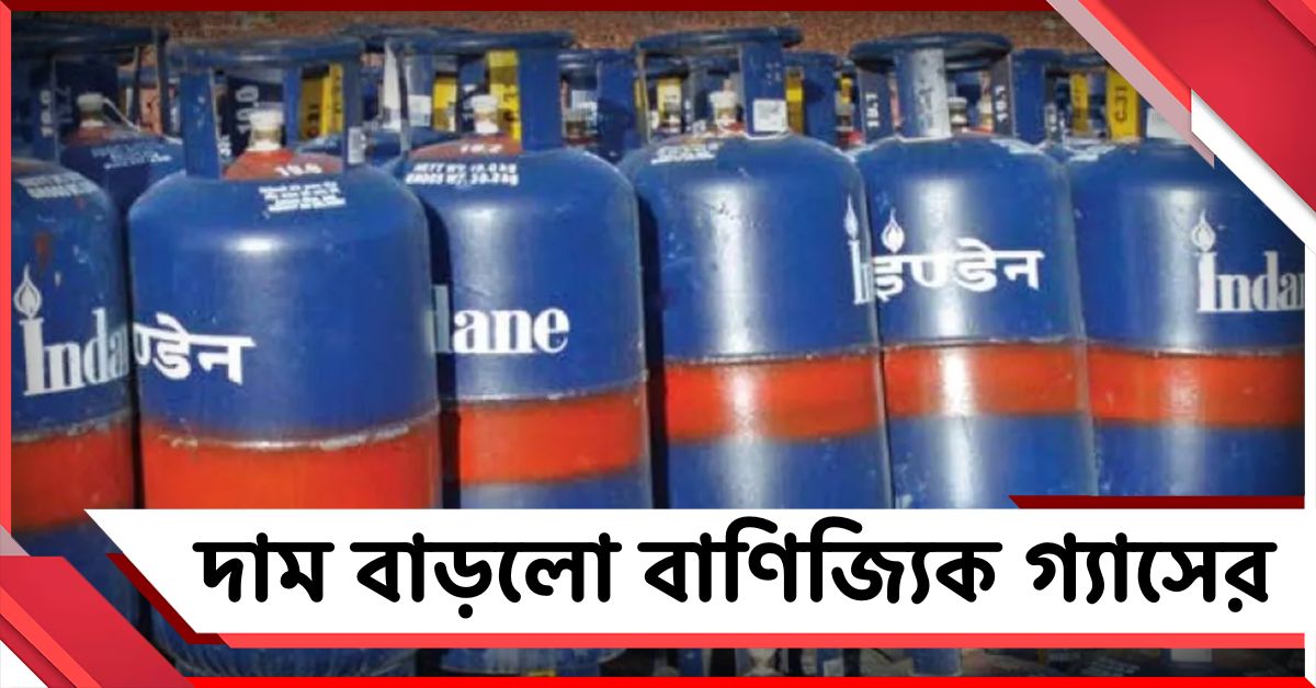 ফের এক দফায় বৃদ্ধি পেল বাণিজ্যিক গ্যাসের দাম