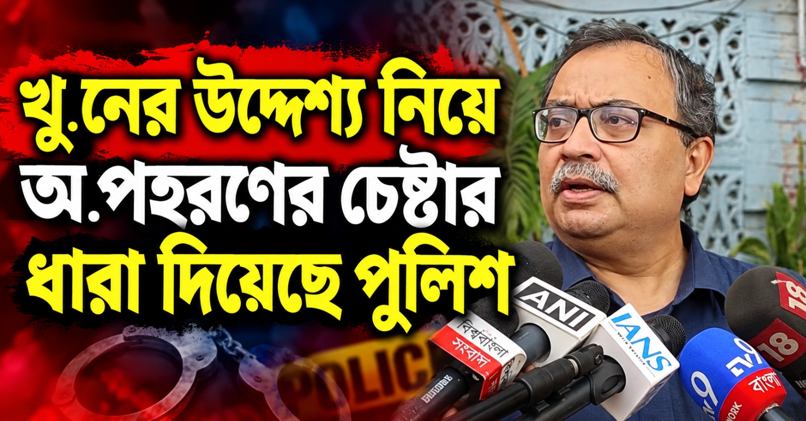 খুনের উদ্দেশ্য নিয়ে অপহরণের চেষ্টার ধারা দিয়েছে পুলিশ: থানা থেকে বেরিয়ে জানালেন কুণাল