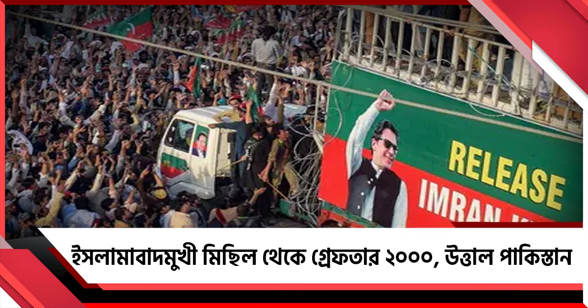 লক্ষ্য ইমরানের মুক্তি-সরকার পরিবর্তন! ইসলামাবাদমুখী মিছিল থেকে গ্রেফতার ২০০০, উত্তাল পাকিস্তান